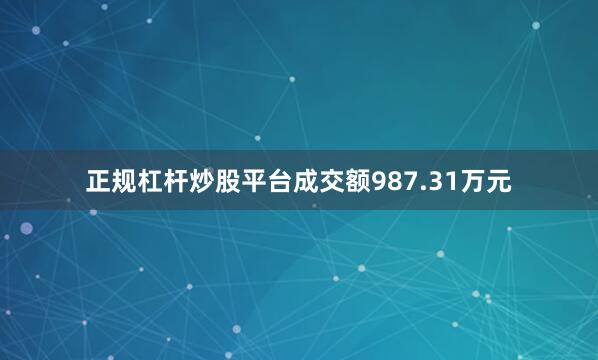 正规杠杆炒股平台成交额987.31万元