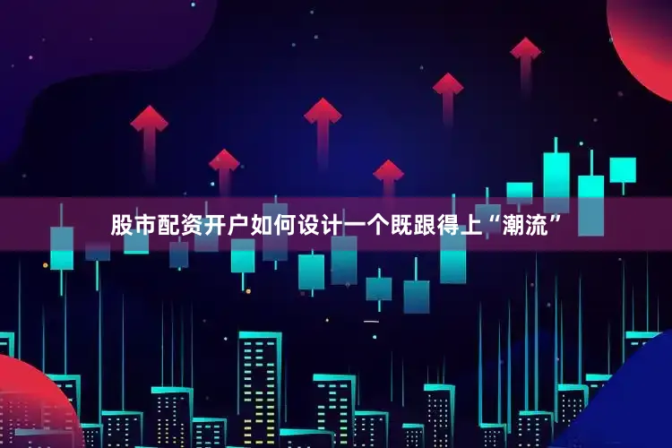 股市配资开户如何设计一个既跟得上“潮流”