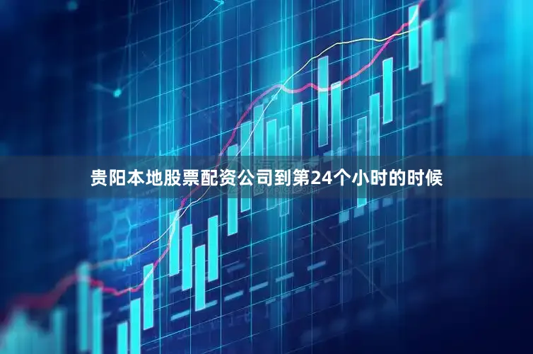 贵阳本地股票配资公司到第24个小时的时候