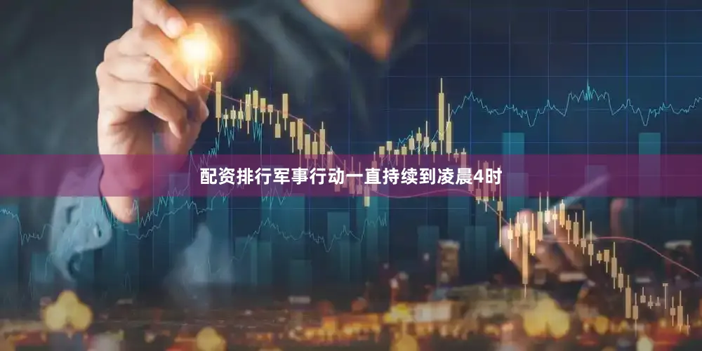 配资排行军事行动一直持续到凌晨4时