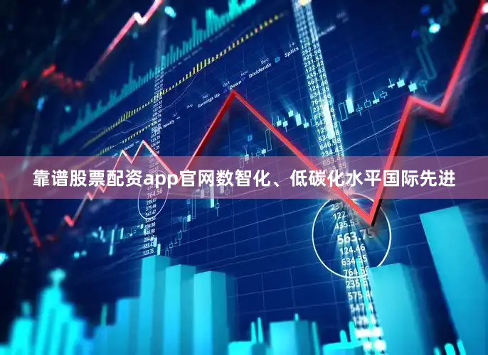 靠谱股票配资app官网数智化、低碳化水平国际先进