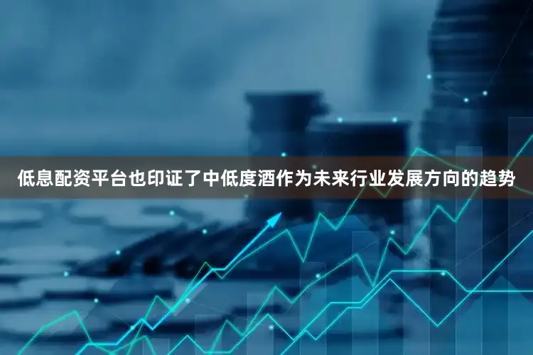低息配资平台也印证了中低度酒作为未来行业发展方向的趋势