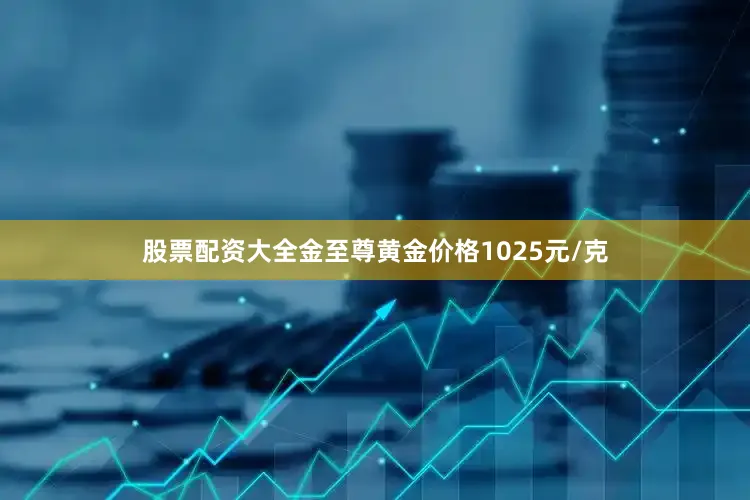 股票配资大全金至尊黄金价格1025元/克