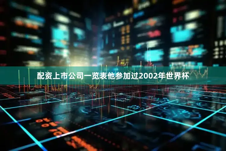 配资上市公司一览表他参加过2002年世界杯