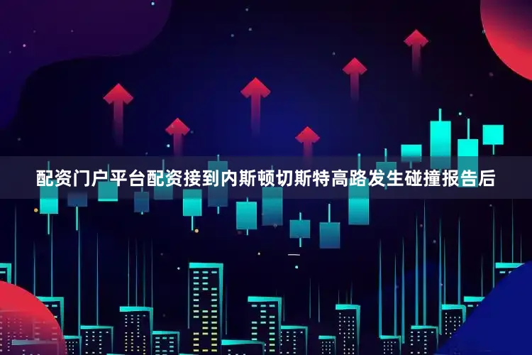 配资门户平台配资接到内斯顿切斯特高路发生碰撞报告后