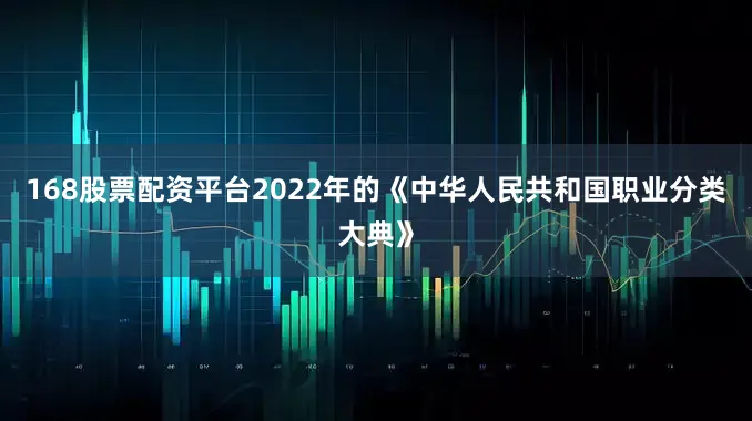 168股票配资平台2022年的《中华人民共和国职业分类大典》
