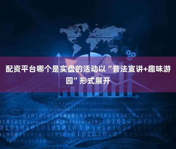 配资平台哪个是实盘的活动以“普法宣讲+趣味游园”形式展开
