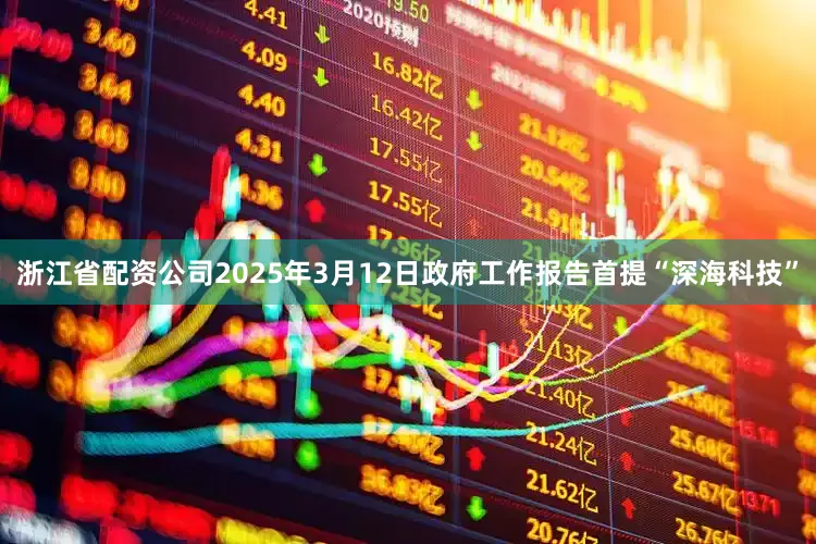 浙江省配资公司2025年3月12日政府工作报告首提“深海科技”