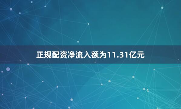正规配资净流入额为11.31亿元