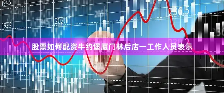 股票如何配资牛约堡厦门林后店一工作人员表示
