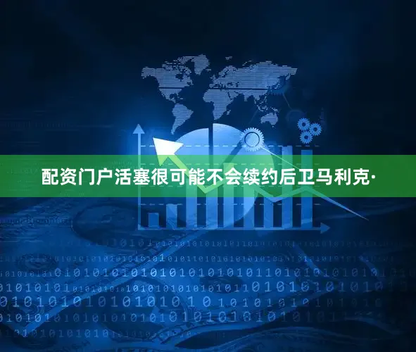 配资门户活塞很可能不会续约后卫马利克·