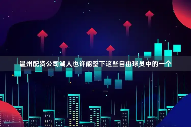 温州配资公司湖人也许能签下这些自由球员中的一个
