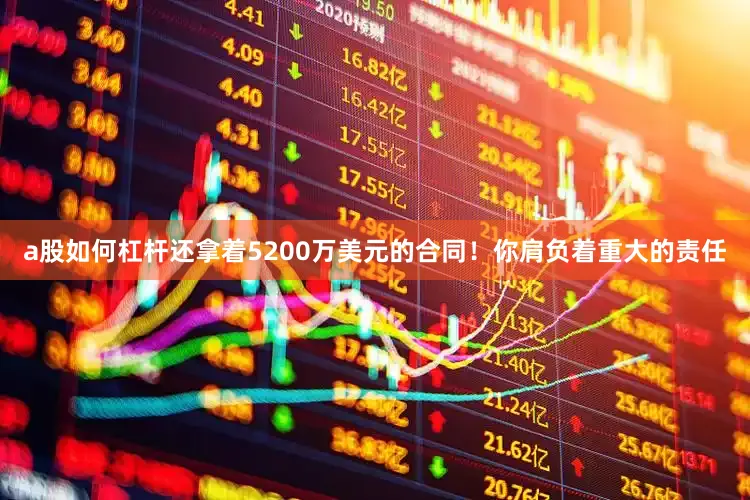 a股如何杠杆还拿着5200万美元的合同！你肩负着重大的责任