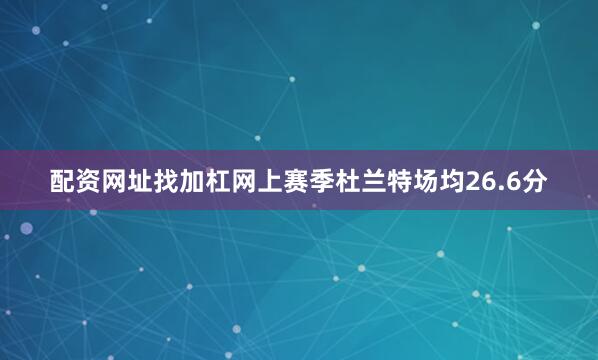 配资网址找加杠网上赛季杜兰特场均26.6分