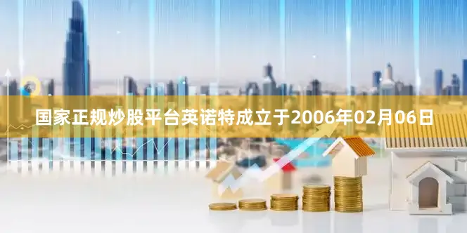 国家正规炒股平台英诺特成立于2006年02月06日