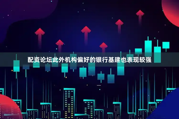 配资论坛此外机构偏好的银行基建也表现较强