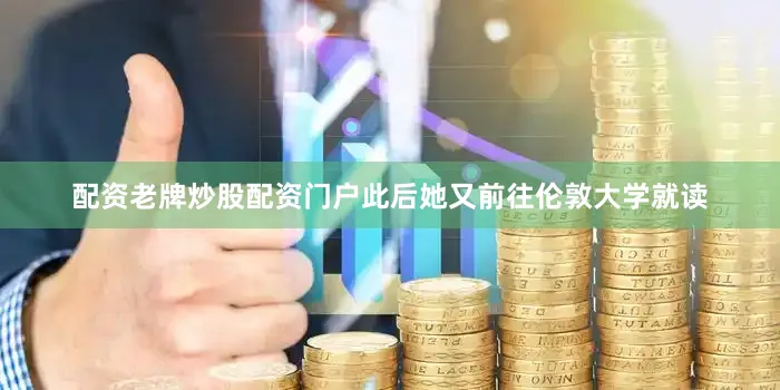 配资老牌炒股配资门户此后她又前往伦敦大学就读