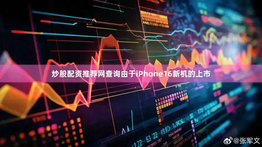 炒股配资推荐网查询由于iPhone16新机的上市