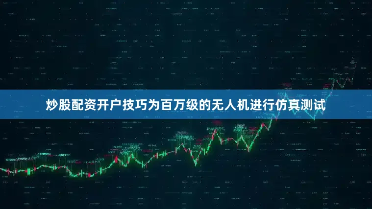 炒股配资开户技巧为百万级的无人机进行仿真测试