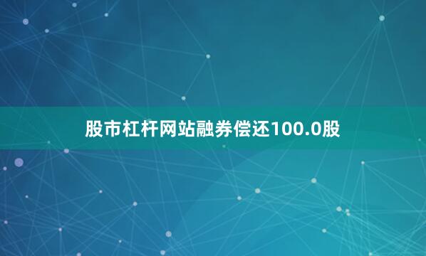 股市杠杆网站融券偿还100.0股