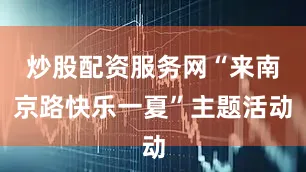 炒股配资服务网“来南京路快乐一夏”主题活动