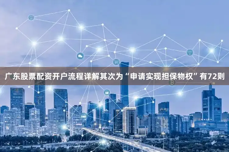 广东股票配资开户流程详解其次为“申请实现担保物权”有72则