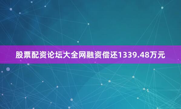 股票配资论坛大全网融资偿还1339.48万元