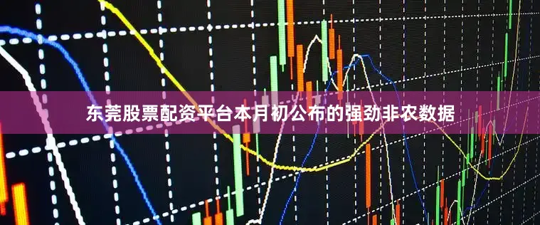 东莞股票配资平台本月初公布的强劲非农数据