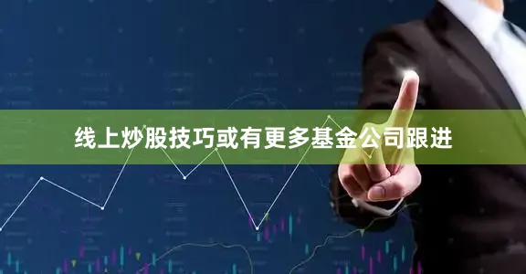 线上炒股技巧或有更多基金公司跟进
