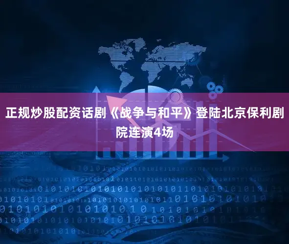正规炒股配资话剧《战争与和平》登陆北京保利剧院连演4场