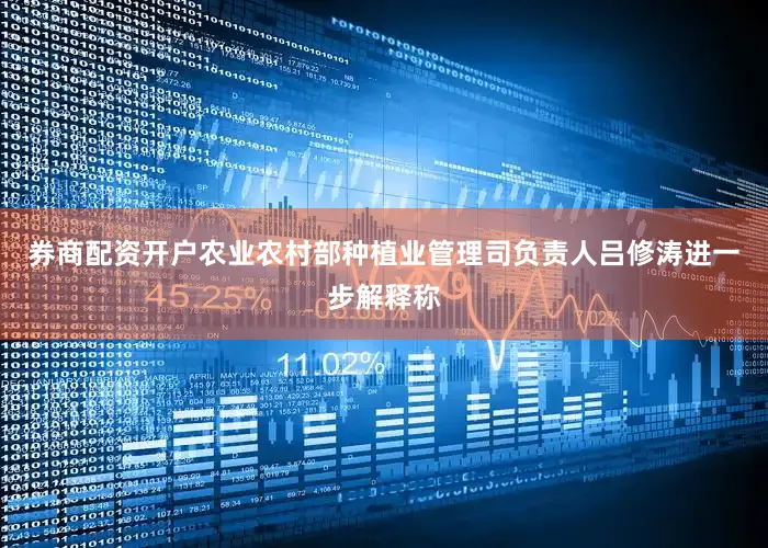 券商配资开户农业农村部种植业管理司负责人吕修涛进一步解释称
