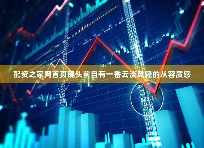 配资之家网首页镜头前自有一番云淡风轻的从容质感