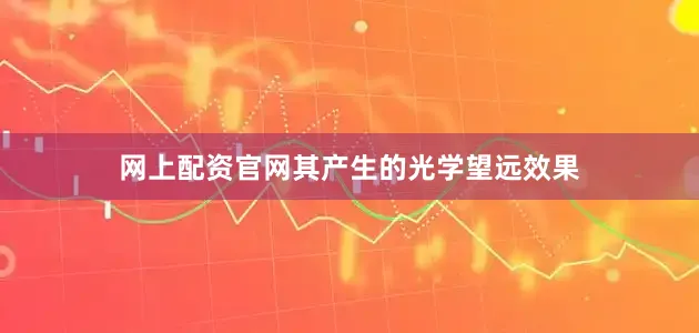 网上配资官网其产生的光学望远效果