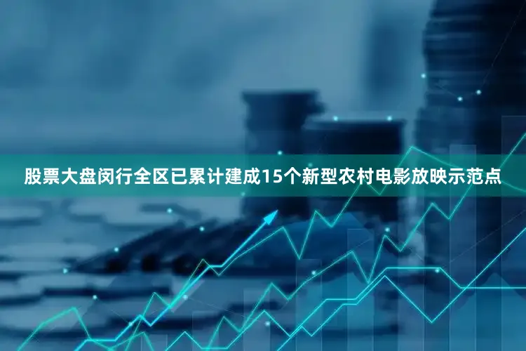 股票大盘闵行全区已累计建成15个新型农村电影放映示范点