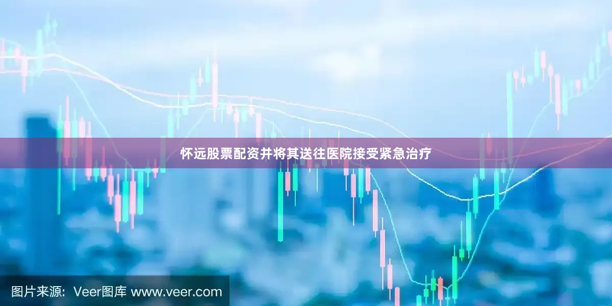 怀远股票配资并将其送往医院接受紧急治疗