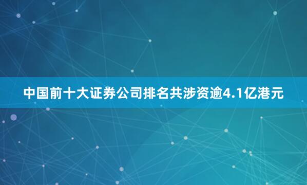 中国前十大证券公司排名共涉资逾4.1亿港元