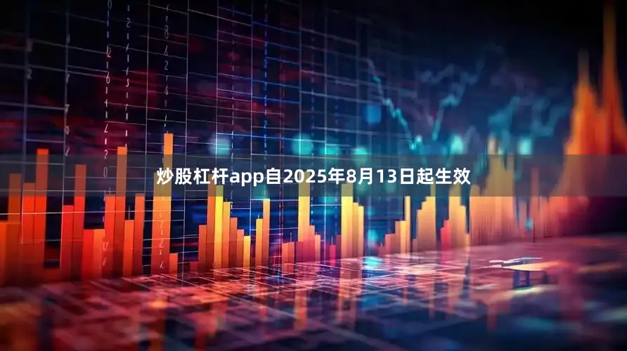 炒股杠杆app自2025年8月13日起生效