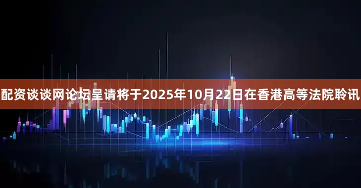 配资谈谈网论坛呈请将于2025年10月22日在香港高等法院聆讯