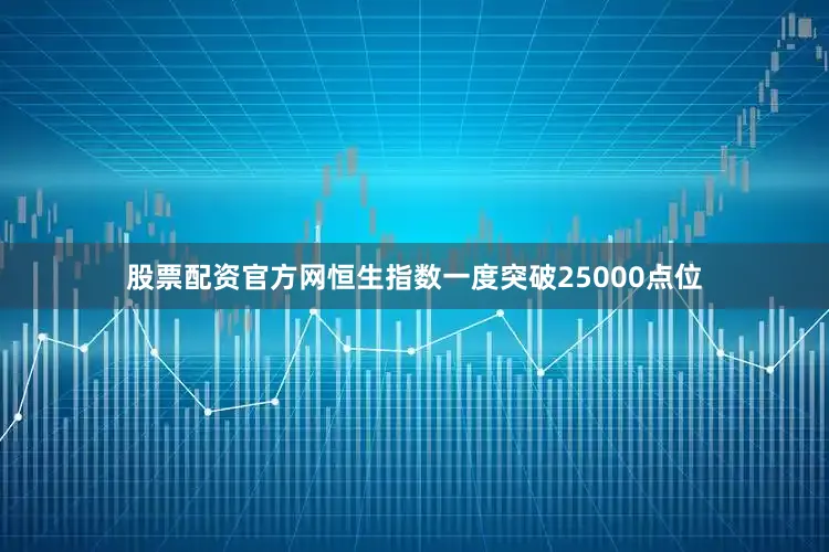 股票配资官方网恒生指数一度突破25000点位