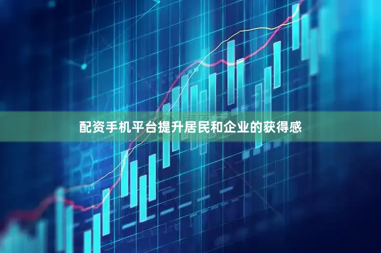 配资手机平台提升居民和企业的获得感