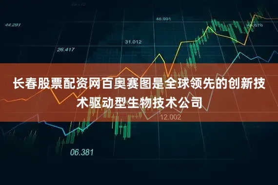 长春股票配资网百奥赛图是全球领先的创新技术驱动型生物技术公司