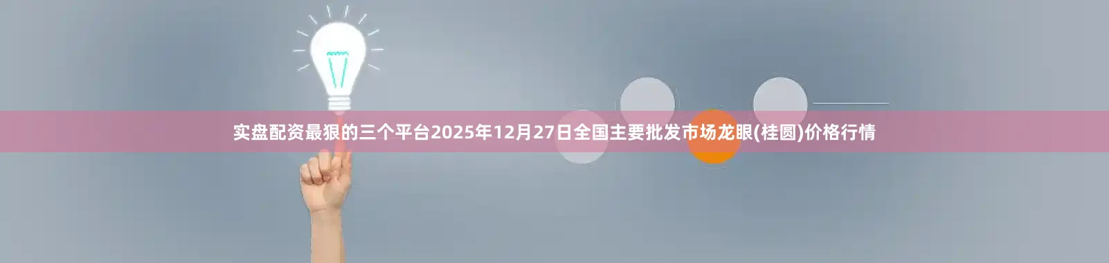 实盘配资最狠的三个平台2025年12月27日全国主要批发市场龙眼(桂圆)价格行情