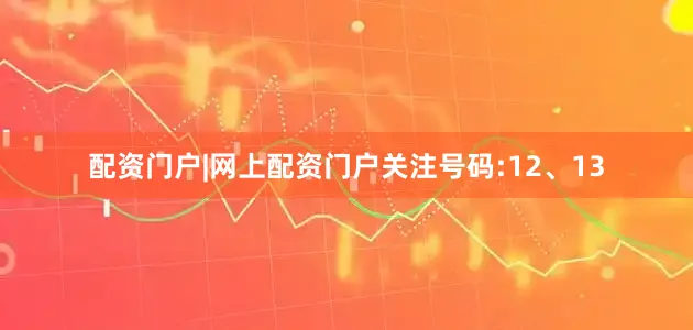 配资门户|网上配资门户关注号码:12、13