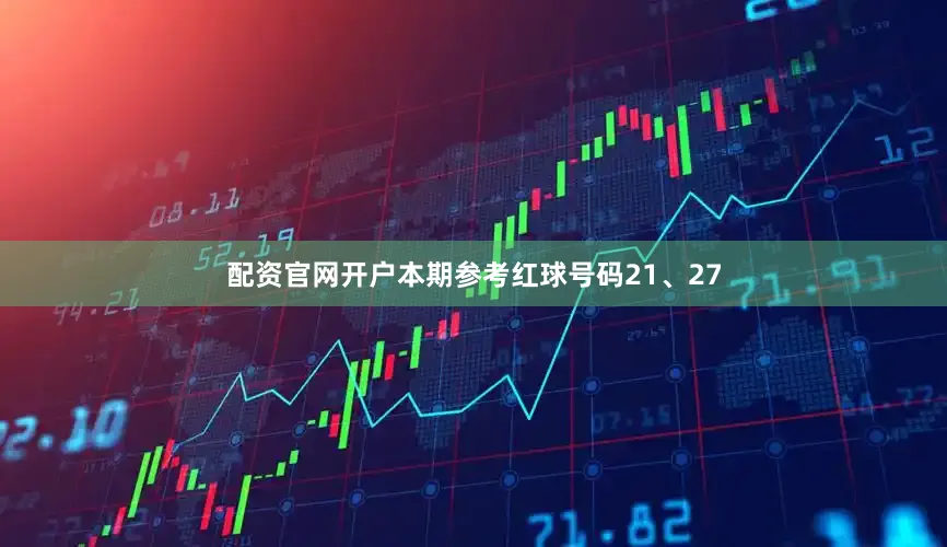 配资官网开户本期参考红球号码21、27