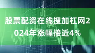 股票配资在线搜加杠网2024年涨幅接近4%