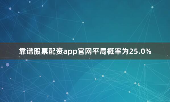 靠谱股票配资app官网平局概率为25.0%