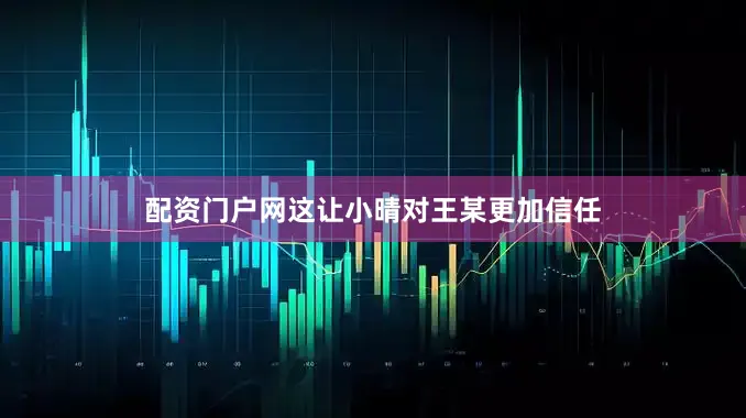 配资门户网这让小晴对王某更加信任