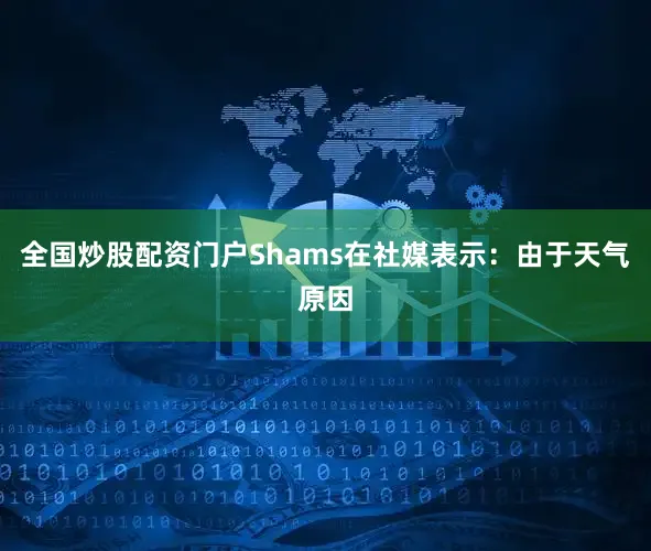 全国炒股配资门户　　Shams在社媒表示：由于天气原因