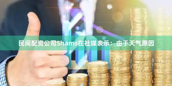 民间配资公司　　Shams在社媒表示：由于天气原因