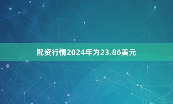 配资行情2024年为23.86美元